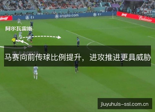 马赛向前传球比例提升,进攻推进更具威胁 马赛向前传球比例提升,进攻推进更具威胁